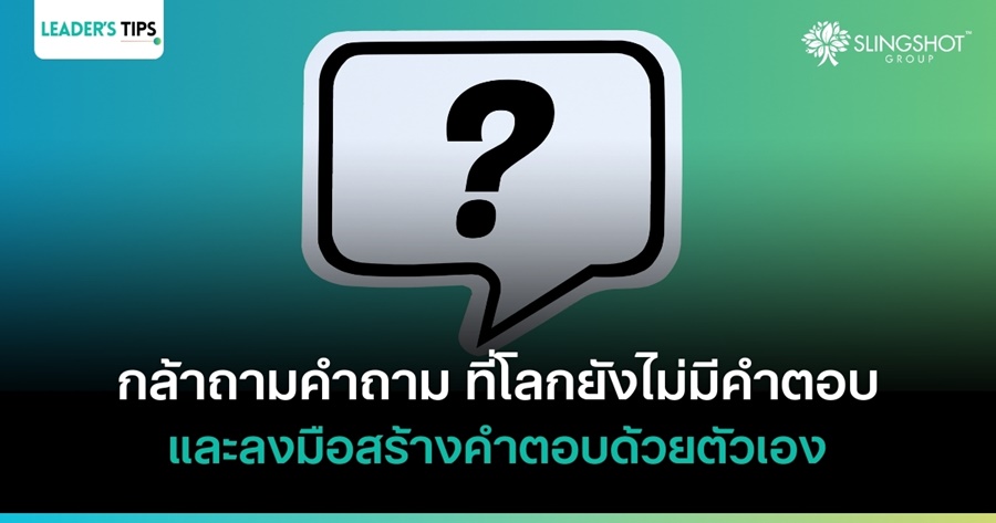 กล้าถามคำถามที่โลกยังไม่มีคำตอบ และลงมือสร้างคำตอบด้วยตัวเอง