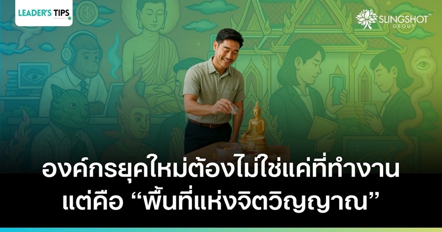 สงกรานต์ จิตวิญญาณ และโลกการทำงานที่ “มีหัวใจ” : องค์กรยุคใหม่ ไม่ใช่แค่ที่ทำงาน แต่คือ “พื้นที่แห่งจิตวิญญาณ”